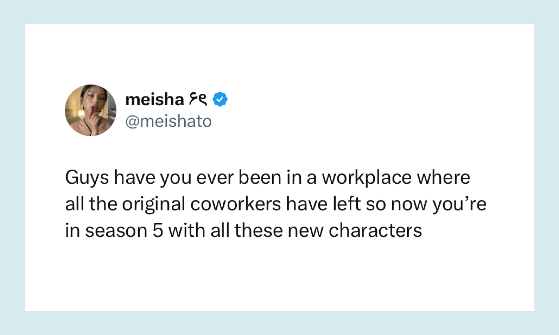 “Guys have you ever been in a workplace where all the original coworkers have left so now you’re in season 5 with all these new characters”